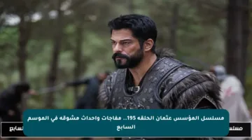 مسلسل المؤسس عثمان الحلقة 195.. مفاجآت وأحداث مشوقة في الموسم السابع